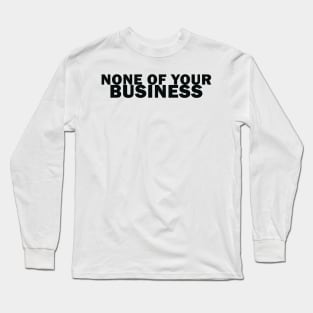 It's None of Your Business! Long Sleeve T-Shirt